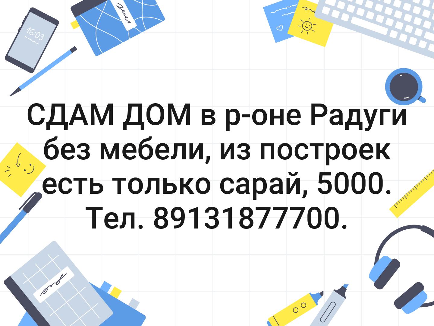 СДАМ ДОМ в р-оне Радуги без мебели, из построек есть только сарай, 5000. Тел. 89131877700.