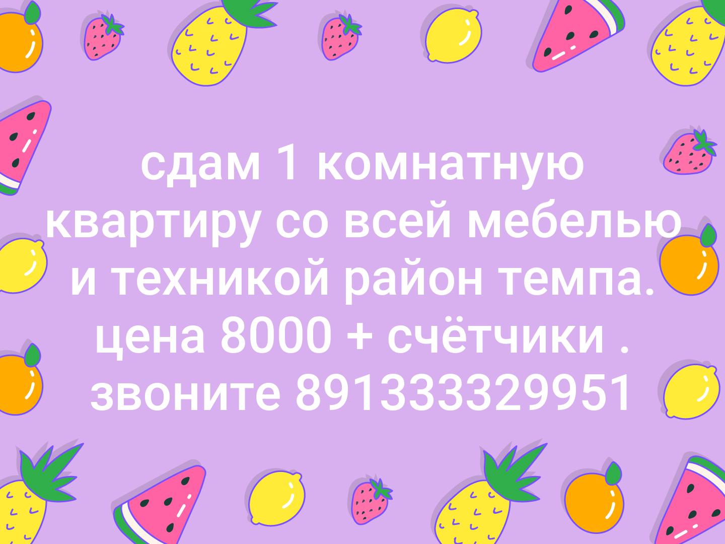 сдам 1 комнатную квартиру со всей мебелью и техникой район темпа. цена 8000 + счётчики . звоните 891333329951