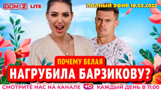 ДОМ-2. Lite (эфир от 18.03.2022)